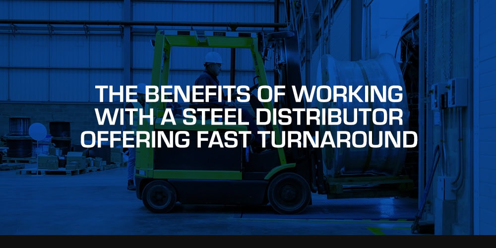 The Benefits of Working With a Steel Distributor Offering Fast Turnaround